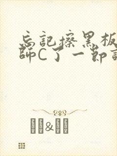 忘记擦黑板被老师C了一节课