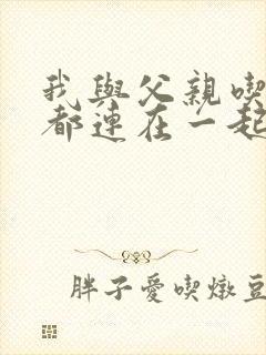 我与父亲吃饭时都连在一起