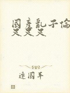 国产乱子伦农村叉叉叉