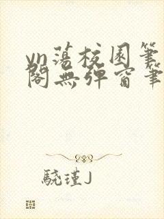 yn荡校园笔趣阁无弹窗笔趣阁