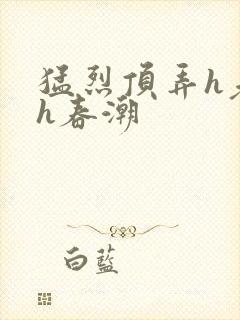 猛烈顶弄h老师h春潮