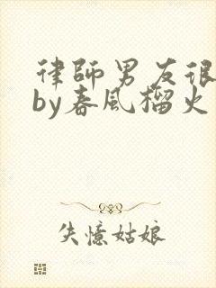 律师男友很难撩by春风榴火