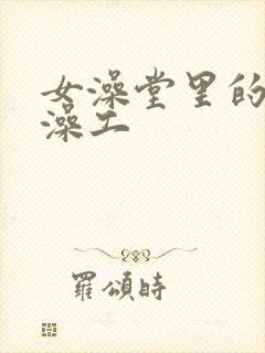 女澡堂里的男搓澡工