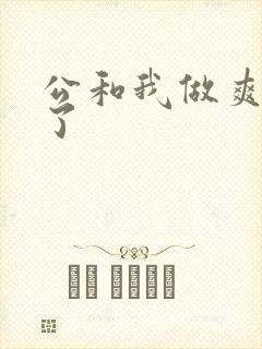 公和我做爽死我了