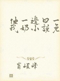 他一边曰一边吃我奶小说免看封面