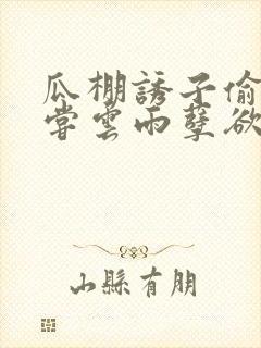 瓜棚诱子偷伦初尝云雨孽欲情缘