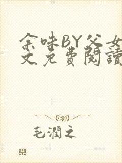 余味BY父女全文免费阅读