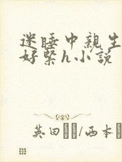 迷睡中亲生乖女好紧h小说