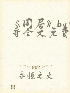 《同居》by东哥全文免费阅读