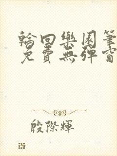 轮回乐园笔趣阁免费无弹窗