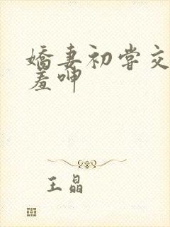 娇妻初尝交换害羞呻