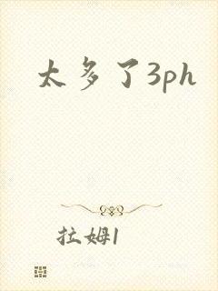 太多了3ph