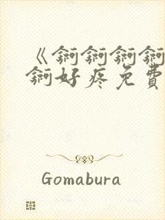 《锕锕锕锕锕锕锕好疼免费视频》