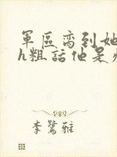 军区脔到她哭hh粗话他是疯批封面