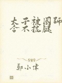 太子被国师c到合不拢腿