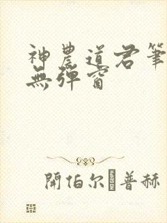 神农道君笔趣阁无弹窗