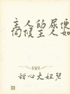 主人的尿便器h伺候主人如厕吞尿