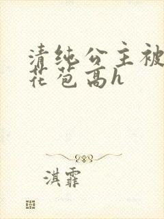 清纯公主被迫开花苞高h