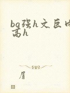 bg强h文巨肉高h