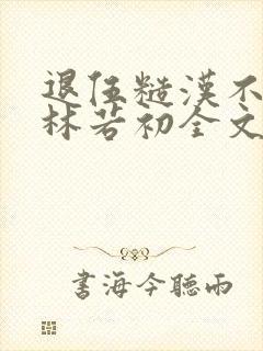 退伍糙汉不经撩林若初全文