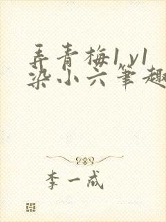 弄青梅1 v1染小六笔趣阁