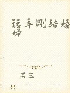 玩弄刚结婚的少妇