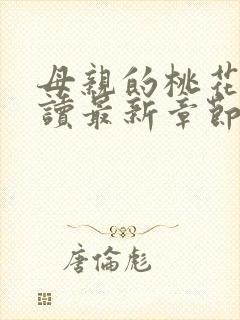 母亲的桃花源阅读最新章节小说