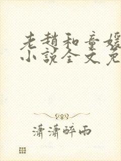 老赵和童媛媛的小说全文免费阅读