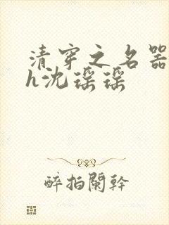 清穿之名器尤物h沈瑶瑶