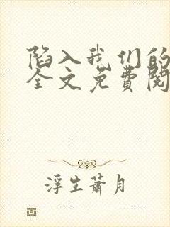 陷入我们的热恋全文免费阅读