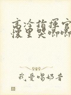 高冷指挥官在我怀里哭唧唧第二季