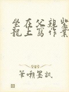 坐在父亲紫色大龙上写作业