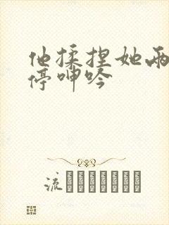 他揉捏她两乳不停呻吟