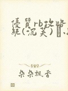 优质rb攻略系统(沉芙) 寀小花