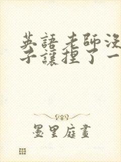 英语老师没带罩子让捏了一节