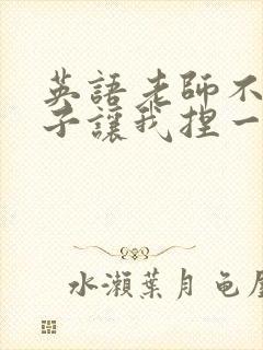 英语老师不戴罩子让我捏一节课的