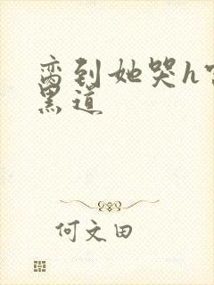 脔到她哭h宫交黑道