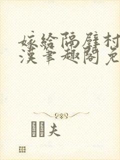 嫁给隔壁村的糙汉笔趣阁免费阅读封面