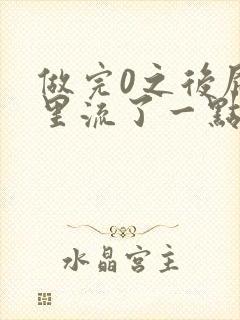 做完0之后屁股里流了一点血