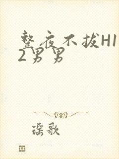 整夜不拔H1V2男男