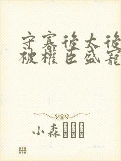 守寡后太后娘娘被权臣盛宠了免费