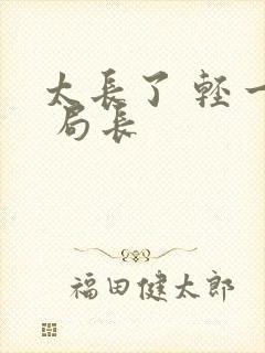 太长了 轻一点 局长