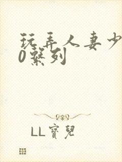 玩弄人妻少妇70系列