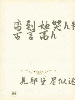 脔到她哭h粗话古言高h封面