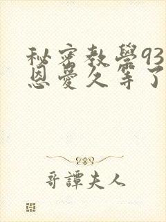 秘密教学93话恩爱久等了免费阅读