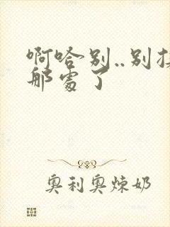 啊哈别..别揉那处了