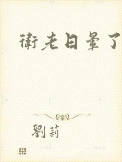 卫老日晕了淑蓉