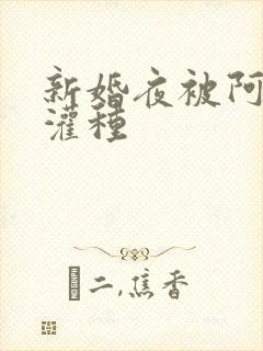 新婚夜被阿龟强灌种