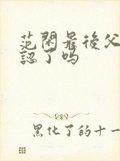 范闲最后父子相认了吗