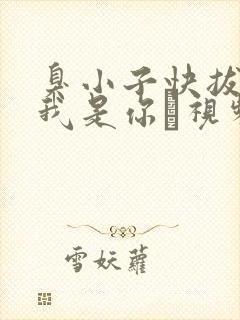 臭小子快拔出来我是你嫲视频